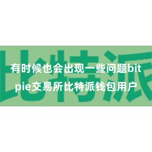 有时候也会出现一些问题bitpie交易所比特派钱包用户